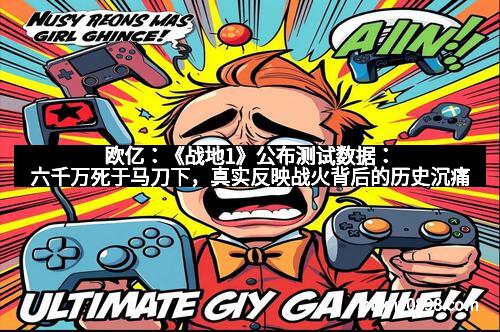 欧亿：《战地1》公布测试数据：六千万死于马刀下，真实反映战火背后的历史沉痛