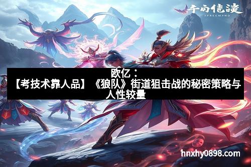 欧亿：【考技术靠人品】《狼队》街道狙击战的秘密策略与人性较量